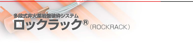多段式非火薬岩盤破砕システム（非火薬破砕剤） ロックラック（ROCKRACK） 
